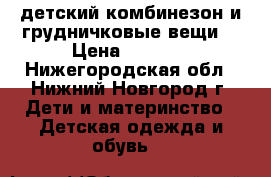 детский комбинезон и грудничковые вещи. › Цена ­ 1 000 - Нижегородская обл., Нижний Новгород г. Дети и материнство » Детская одежда и обувь   